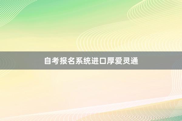 自考报名系统进口厚爱灵通
