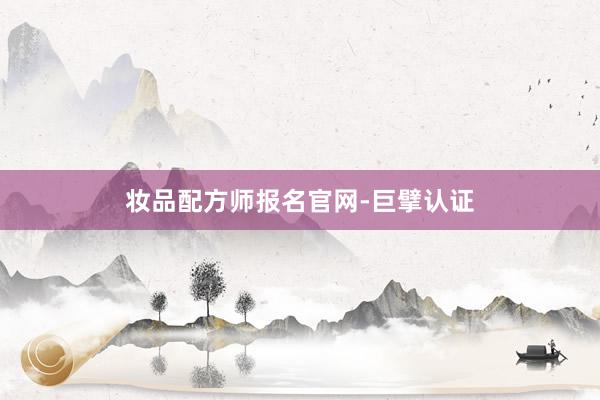 妆品配方师报名官网-巨擘认证