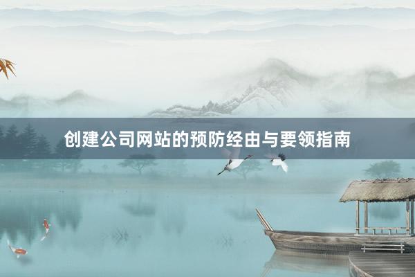 创建公司网站的预防经由与要领指南