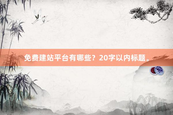 免费建站平台有哪些？20字以内标题。