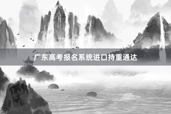 广东高考报名系统进口持重通达