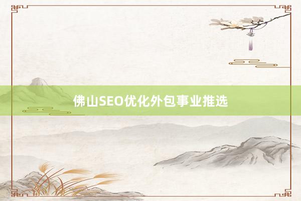 佛山SEO优化外包事业推选
