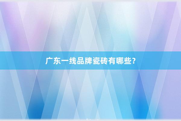 广东一线品牌瓷砖有哪些？
