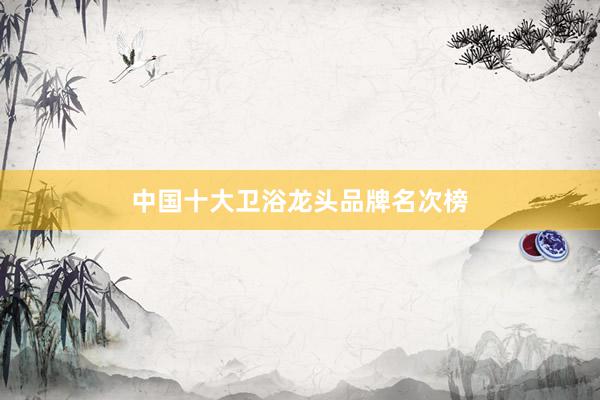 中国十大卫浴龙头品牌名次榜