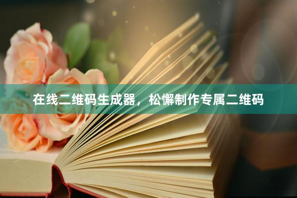 在线二维码生成器，松懈制作专属二维码