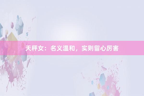 天秤女：名义温和，实则留心厉害