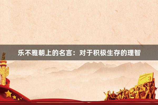 乐不雅朝上的名言：对于积极生存的理智