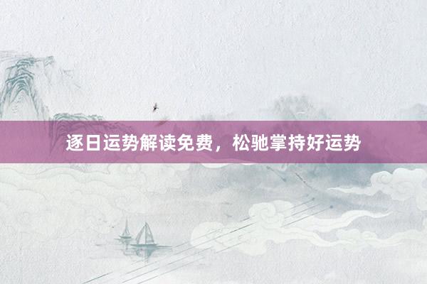 逐日运势解读免费，松驰掌持好运势