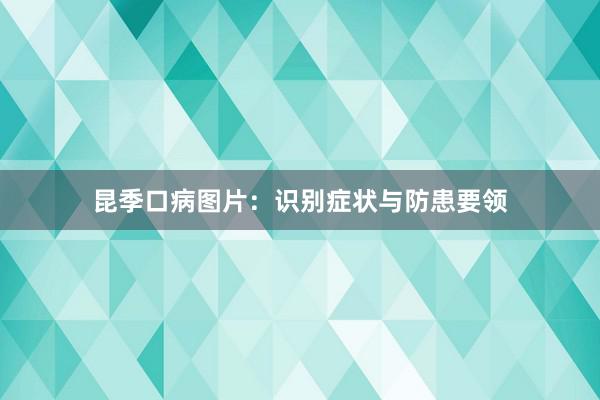 昆季口病图片：识别症状与防患要领