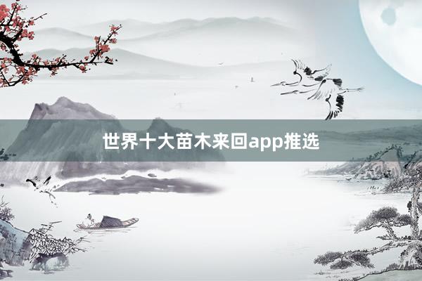 世界十大苗木来回app推选