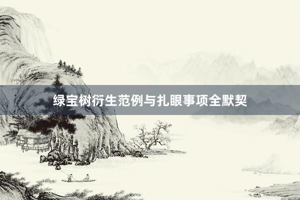 绿宝树衍生范例与扎眼事项全默契