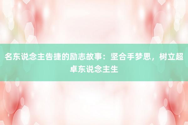 名东说念主告捷的励志故事:坚合手梦思,树立超卓东说念主生