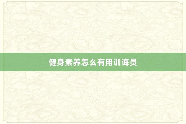 健身素养怎么有用训诲员